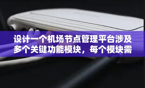设计一个机场节点管理平台涉及多个关键功能模块,每个模块需要细致的设计和实现。以下是对各个模块的总结和设计思路 设计一个机场节点管理平台涉及多个关键功能模块,每个模块需要细致的设计和实现。以下是对各个模块的总结和设计思路