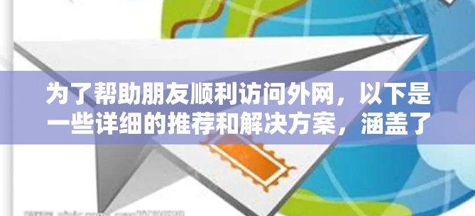 为了帮助朋友顺利访问外网，以下是一些详细的推荐和解决方案，涵盖了多种方法和工具，确保他们能够高效且安全地访问所需的网站和服务