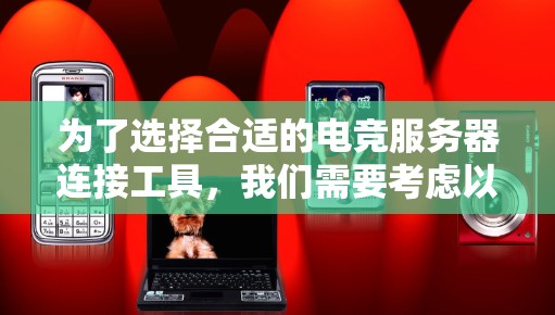 为了选择合适的电竞服务器连接工具,我们需要考虑以下几个关键因素,并根据您的具体需求进行匹配 为了选择合适的电竞服务器连接工具,我们需要考虑以下几个关键因素,并根据您的具体需求进行匹配