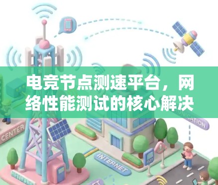 电竞节点测速平台，网络性能测试的核心解决方案