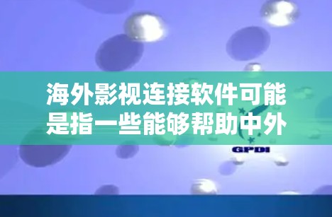 海外影视连接软件可能是指一些能够帮助中外影视行业之间连接、合作的平台或工具。如果你是在寻找能够促进中外影视内容交流、合作或推广的软件或平台,以下是一些可能的建议 海外影视连接软件可能是指一些能够帮助中外影视行业之间连接、合作的平台或工具。如果你是在寻找能够促进中外影视内容交流、合作或推广的软件或平台,以下是一些可能的建议