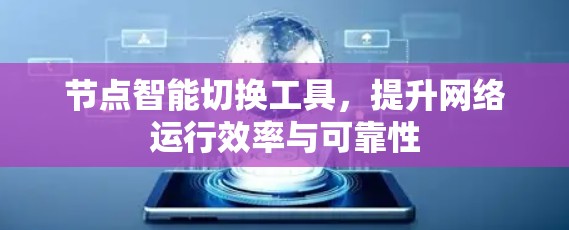 节点智能切换工具,提升网络运行效率与可靠性 节点智能切换工具,提升网络运行效率与可靠性