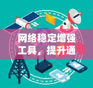 网络稳定增强工具,提升通信系统性能的关键 网络稳定增强工具,提升通信系统性能的关键