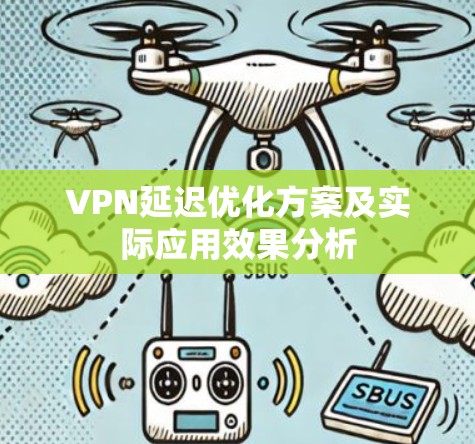 VPN延迟优化方案及实际应用效果分析 VPN延迟优化方案及实际应用效果分析