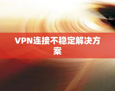 VPN连接不稳定解决方案 VPN连接不稳定解决方案