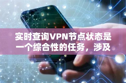 实时查询VPN节点状态是一个综合性的任务,涉及多种方法和工具。以下是根据具体VPN类型和部署环境的分步指南 实时查询VPN节点状态是一个综合性的任务,涉及多种方法和工具。以下是根据具体VPN类型和部署环境的分步指南