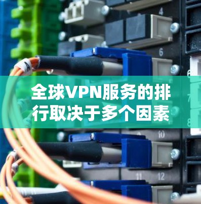 全球VPN服务的排行取决于多个因素，包括速度、隐私保护、服务器覆盖、用户体验和技术支持等。以下是一些全球知名的VPN服务提供商及其简要介绍，供您参考
