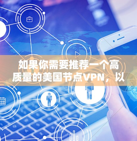 如果你需要推荐一个高质量的美国节点VPN,以下是一些常用的选择,基于用户的需求和反馈 如果你需要推荐一个高质量的美国节点VPN,以下是一些常用的选择,基于用户的需求和反馈