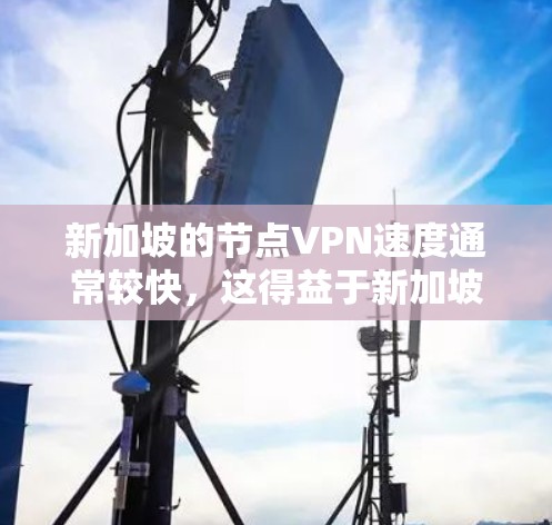 新加坡的节点VPN速度通常较快,这得益于新加坡先进的互联网基础设施和靠近本地的服务器。以下是对新加坡节点VPN速度的详细分析 新加坡的节点VPN速度通常较快,这得益于新加坡先进的互联网基础设施和靠近本地的服务器。以下是对新加坡节点VPN速度的详细分析