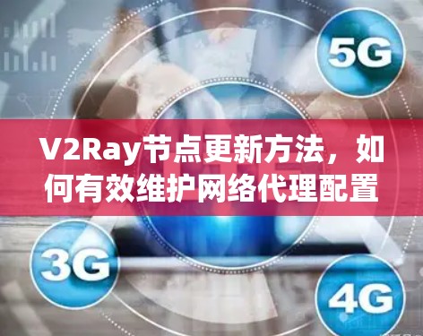V2Ray节点更新方法,如何有效维护网络代理配置 V2Ray节点更新方法,如何有效维护网络代理配置