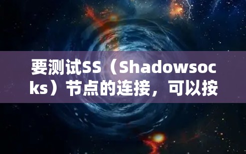 要测试SS(Shadowsocks)节点的连接,可以按照以下步骤进行 要测试SS(Shadowsocks)节点的连接,可以按照以下步骤进行
