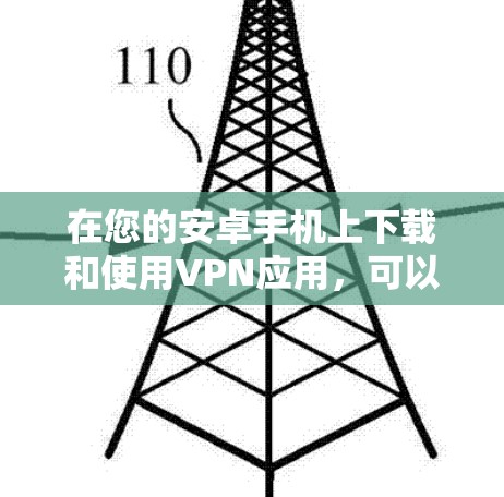 在您的安卓手机上下载和使用VPN应用,可以按照以下步骤进行 在您的安卓手机上下载和使用VPN应用,可以按照以下步骤进行
