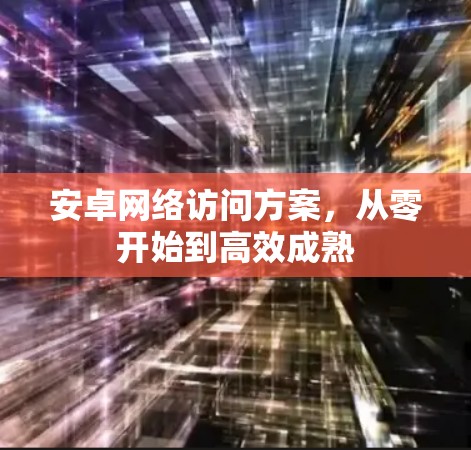 安卓网络访问方案，从零开始到高效成熟