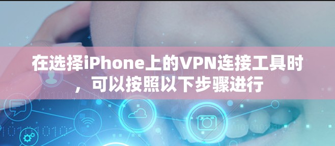 在选择iPhone上的VPN连接工具时,可以按照以下步骤进行 在选择iPhone上的VPN连接工具时,可以按照以下步骤进行
