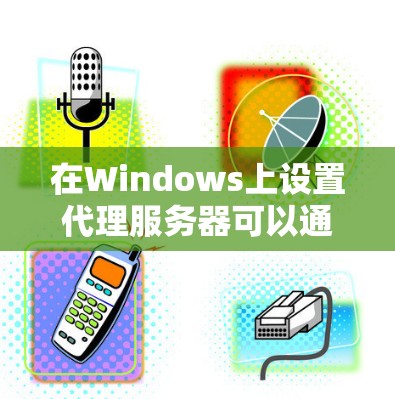 在Windows上设置代理服务器可以通过以下步骤完成 在Windows上设置代理服务器可以通过以下步骤完成
