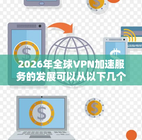 2026年全球VPN加速服务的发展可以从以下几个方面进行分析 2026年全球VPN加速服务的发展可以从以下几个方面进行分析