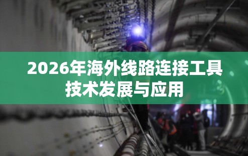 2026年海外线路连接工具技术发展与应用