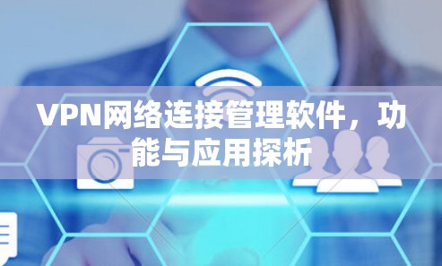 VPN网络连接管理软件，功能与应用探析