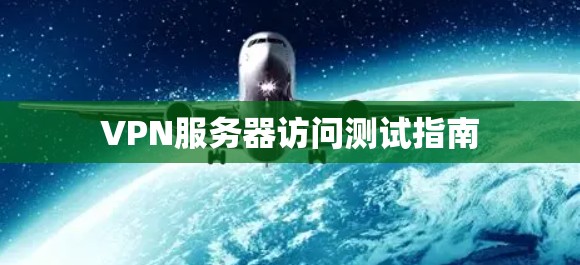 VPN服务器访问测试指南 VPN服务器访问测试指南