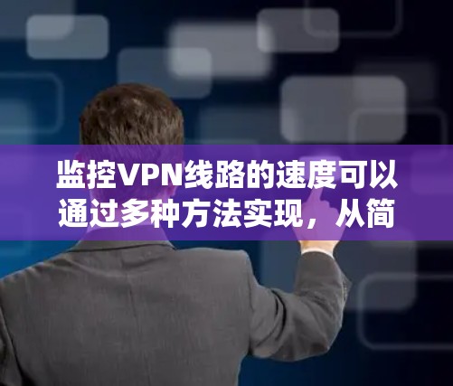 监控VPN线路的速度可以通过多种方法实现,从简单的命令行测试到复杂的网络监控系统。以下是一些详细的步骤和建议 监控VPN线路的速度可以通过多种方法实现,从简单的命令行测试到复杂的网络监控系统。以下是一些详细的步骤和建议
