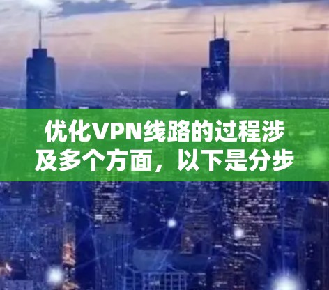 优化VPN线路的过程涉及多个方面,以下是分步骤的指导,以帮助您实现最佳的VPN性能 优化VPN线路的过程涉及多个方面,以下是分步骤的指导,以帮助您实现最佳的VPN性能