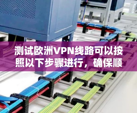 测试欧洲VPN线路可以按照以下步骤进行,确保顺利完成 测试欧洲VPN线路可以按照以下步骤进行,确保顺利完成