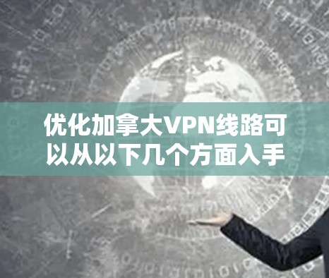优化加拿大VPN线路可以从以下几个方面入手,提高VPN的连接速度、稳定性和使用体验 优化加拿大VPN线路可以从以下几个方面入手,提高VPN的连接速度、稳定性和使用体验