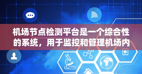 机场节点检测平台是一个综合性的系统，用于监控和管理机场内的各种网络设备和无线信号，以确保网络性能和飞行安全。以下是对该平台的详细分析