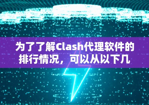 为了了解Clash代理软件的排行情况，可以从以下几个方面进行分析
