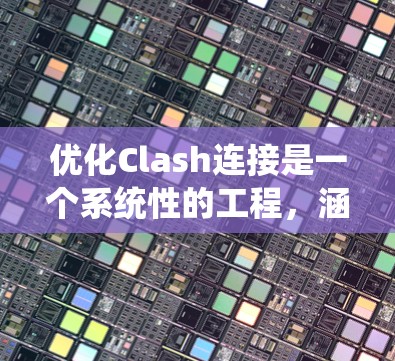 优化Clash连接是一个系统性的工程,涵盖多个层面。以下是一个有条理的优化步骤指南,帮助您实现高效、稳定的Clash连接 优化Clash连接是一个系统性的工程,涵盖多个层面。以下是一个有条理的优化步骤指南,帮助您实现高效、稳定的Clash连接