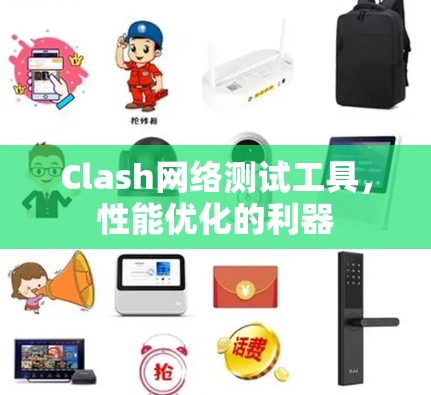 Clash网络测试工具,性能优化的利器 Clash网络测试工具,性能优化的利器