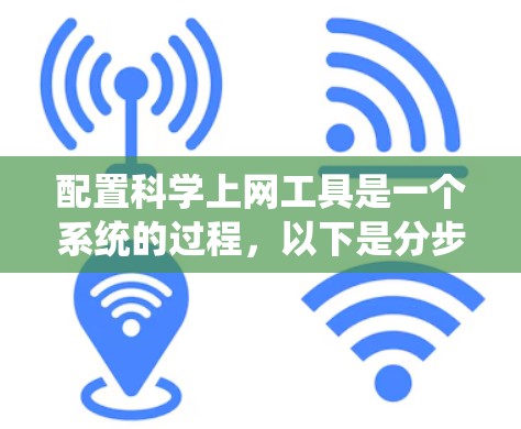 配置科学上网工具是一个系统的过程,以下是分步骤的指南,帮助您顺利完成配置 配置科学上网工具是一个系统的过程,以下是分步骤的指南,帮助您顺利完成配置