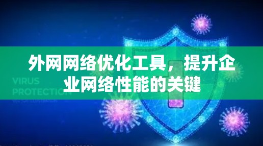 外网网络优化工具,提升企业网络性能的关键 外网网络优化工具,提升企业网络性能的关键