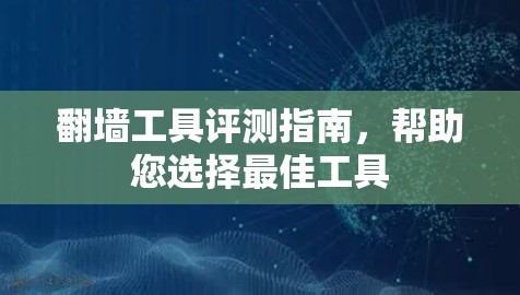 翻墙工具评测指南，帮助您选择最佳工具