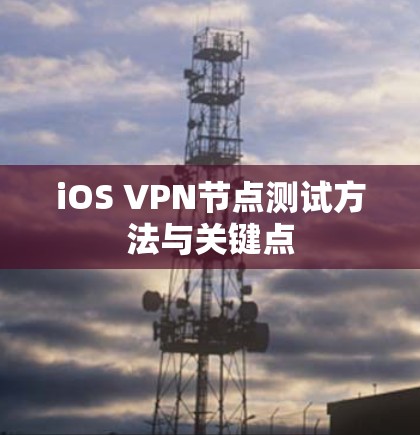 iOS VPN节点测试方法与关键点