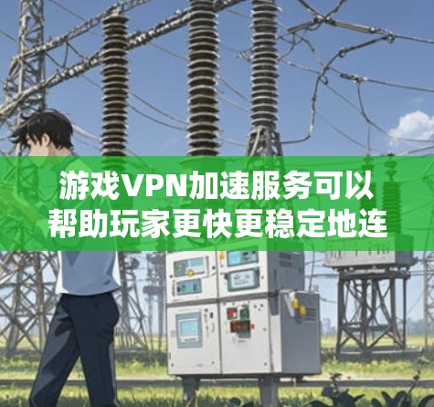 游戏VPN加速服务可以帮助玩家更快更稳定地连接到游戏服务器,提升游戏体验。以下是详细分析 游戏VPN加速服务可以帮助玩家更快更稳定地连接到游戏服务器,提升游戏体验。以下是详细分析
