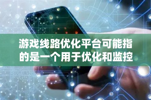 游戏线路优化平台可能指的是一个用于优化和监控游戏网络连接性能的系统或平台。这样的平台通常用于分析和优化游戏服务器之间的网络连接,减少延迟、提高带宽利用率,并确保用户体验流畅 游戏线路优化平台可能指的是一个用于优化和监控游戏网络连接性能的系统或平台。这样的平台通常用于分析和优化游戏服务器之间的网络连接,减少延迟、提高带宽利用率,并确保用户体验流畅