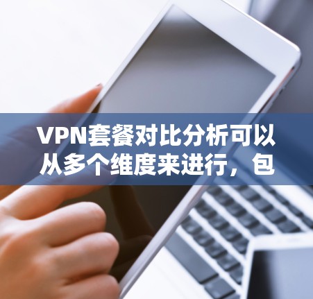 VPN套餐对比分析可以从多个维度来进行,包括价格、服务器数量、覆盖范围、加密协议、隐私保护、多设备支持等。以下是一些常见的VPN套餐对比分析的关键点和推荐 VPN套餐对比分析可以从多个维度来进行,包括价格、服务器数量、覆盖范围、加密协议、隐私保护、多设备支持等。以下是一些常见的VPN套餐对比分析的关键点和推荐