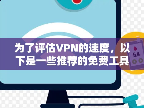 为了评估VPN的速度,以下是一些推荐的免费工具和步骤,帮助你准确测量VPN的性能 为了评估VPN的速度,以下是一些推荐的免费工具和步骤,帮助你准确测量VPN的性能
