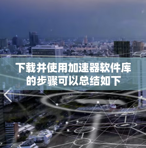 下载并使用加速器软件库的步骤可以总结如下 下载并使用加速器软件库的步骤可以总结如下