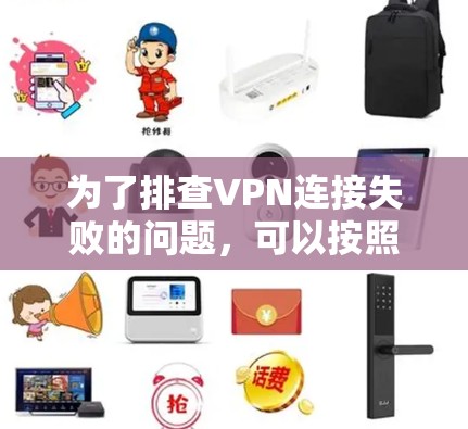 为了排查VPN连接失败的问题,可以按照以下步骤进行检查和修复 为了排查VPN连接失败的问题,可以按照以下步骤进行检查和修复