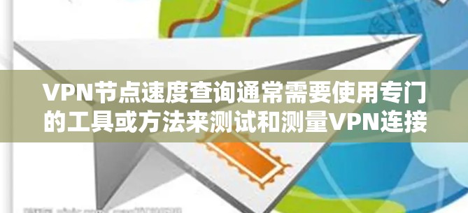 VPN节点速度查询通常需要使用专门的工具或方法来测试和测量VPN连接的性能。以下是一些常用的方法和工具