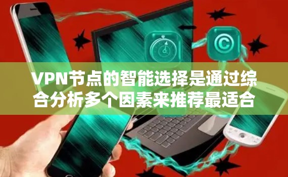 VPN节点的智能选择是通过综合分析多个因素来推荐最适合用户需求的服务器，从而提升连接体验和安全性。以下是对智能选择VPN节点的详细分析