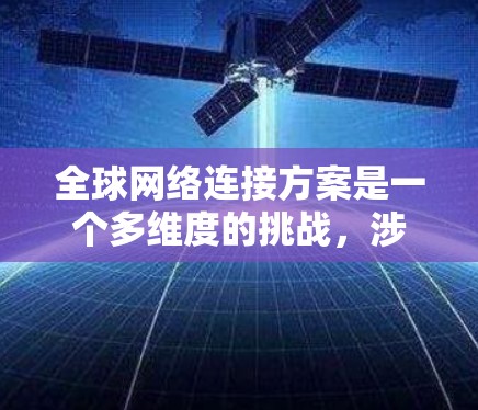 全球网络连接方案是一个多维度的挑战，涉及技术创新、国际合作、政策制定和可持续发展等多个方面。以下是一个有条理的总结，概述了构建高效、稳定、安全的全球网络所需的关键要素