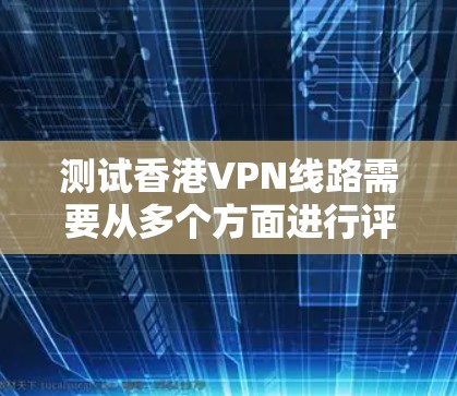 测试香港VPN线路需要从多个方面进行评估,确保其有效性和安全性。以下是分步骤的测试指南 测试香港VPN线路需要从多个方面进行评估,确保其有效性和安全性。以下是分步骤的测试指南