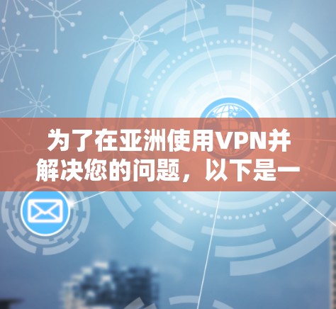 为了在亚洲使用VPN并解决您的问题，以下是一个有条理的指南，帮助您选择并配置VPN服务