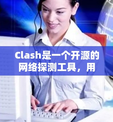 Clash是一个开源的网络探测工具，用于检测网络中的安全问题，如漏洞、误配置和攻击迹象。以下是对Clash的详细介绍