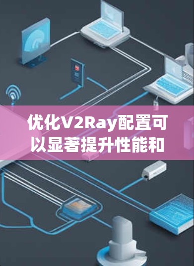 优化V2Ray配置可以显著提升性能和安全性，以下是系统化的优化方案