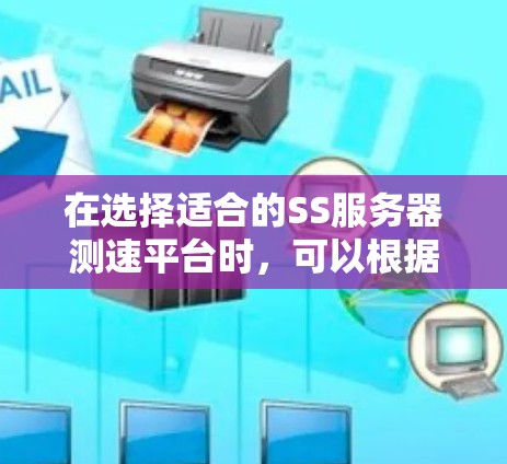 在选择适合的SS服务器测速平台时,可以根据以下几个步骤来进行综合分析和决策 在选择适合的SS服务器测速平台时,可以根据以下几个步骤来进行综合分析和决策