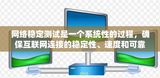 网络稳定测试是一个系统性的过程，确保互联网连接的稳定性、速度和可靠性。以下是分步骤的测试指南